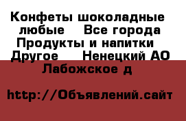 Конфеты шоколадные, любые. - Все города Продукты и напитки » Другое   . Ненецкий АО,Лабожское д.